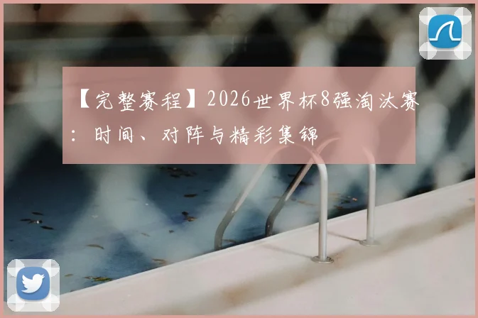 【完整赛程】2026世界杯8强淘汰赛:时间、对阵与精彩集锦
