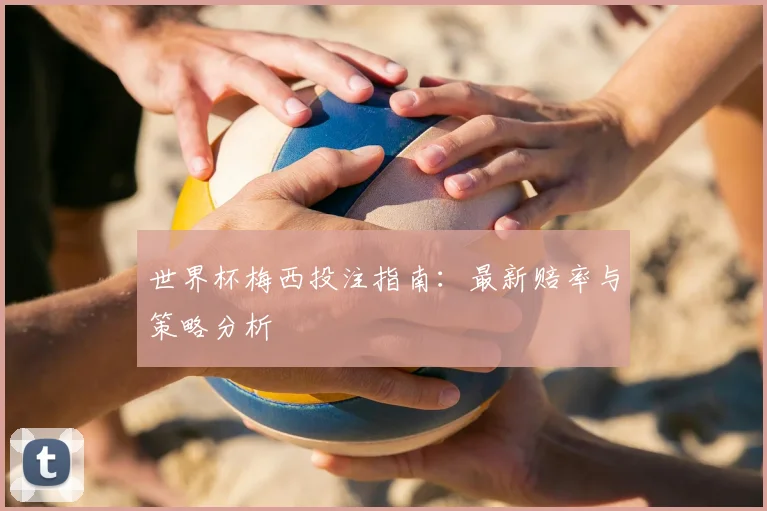 世界杯梅西投注指南：最新赔率与策略分析