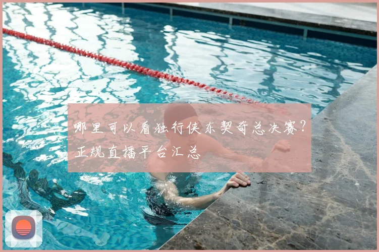 哪里可以看独行侠东契奇总决赛?正规直播平台汇总