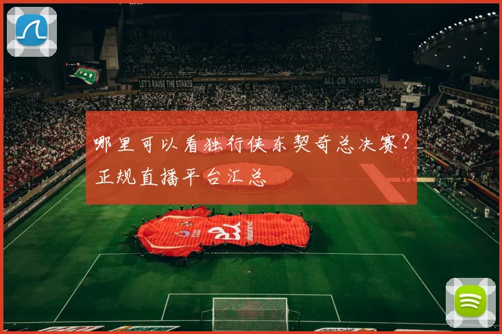 哪里可以看独行侠东契奇总决赛？正规直播平台汇总