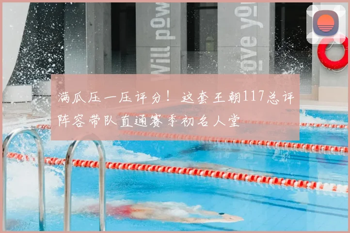 满瓜压一压评分！这套王朝117总评阵容带队直通赛季初名人堂