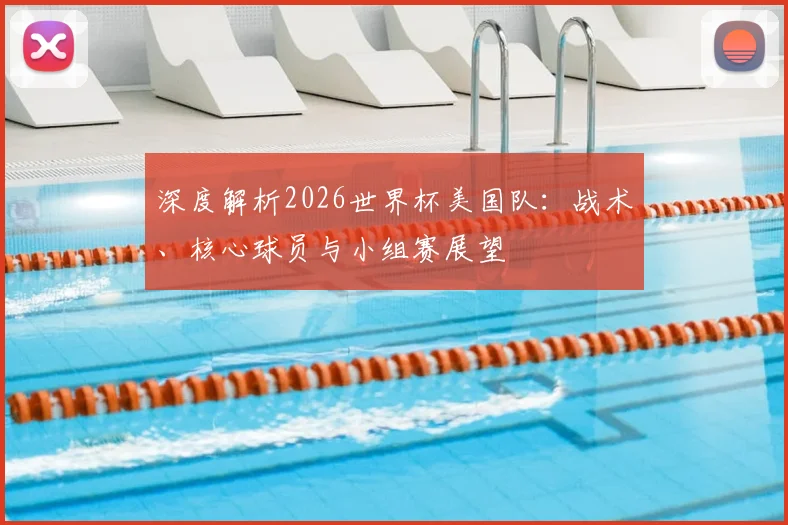 深度解析2026世界杯美国队:战术、核心球员与小组赛展望