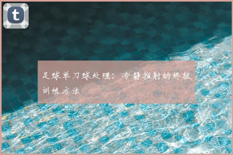 足球单刀球处理:冷静推射的终极训练方法