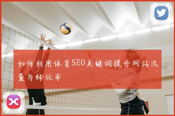 如何利用体育SEO关键词提升网站流量与转化率