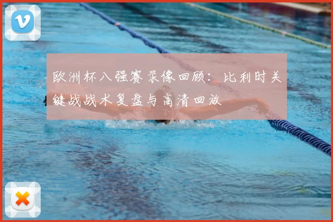 欧洲杯八强赛录像回顾：比利时关键战战术复盘与高清回放