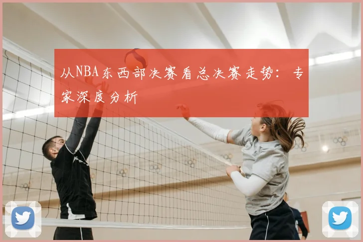 从NBA东西部决赛看总决赛走势：专家深度分析