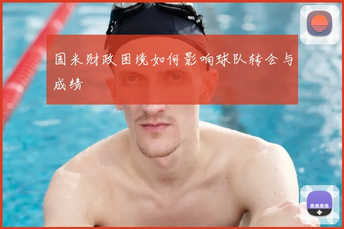 国米财政困境如何影响球队转会与成绩