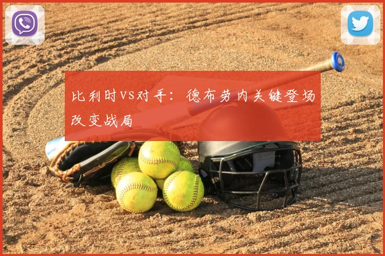比利时vs对手：德布劳内关键登场改变战局