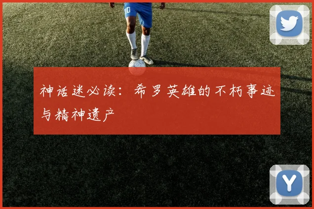 神话迷必读:希罗英雄的不朽事迹与精神遗产