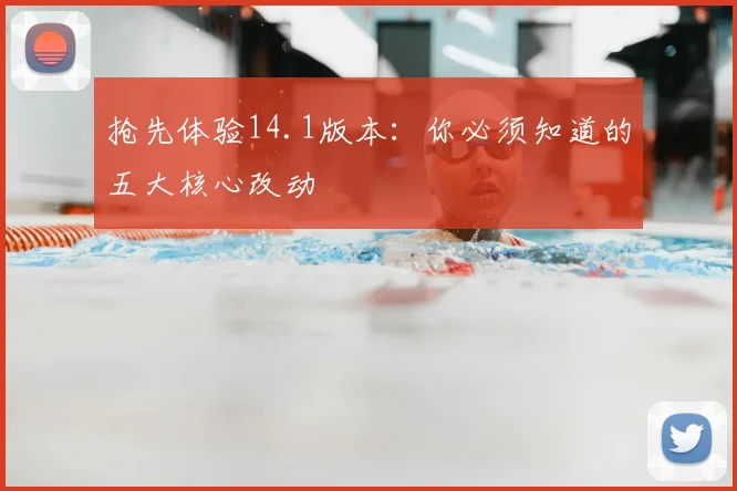 抢先体验14.1版本:你必须知道的五大核心改动