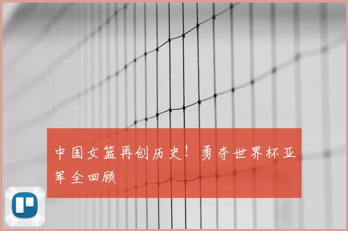 中国女篮再创历史！勇夺世界杯亚军全回顾