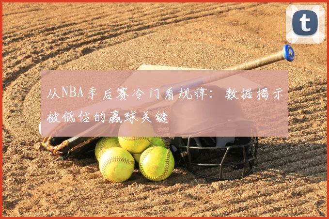 从NBA季后赛冷门看规律：数据揭示被低估的赢球关键