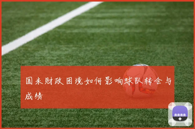 国米财政困境如何影响球队转会与成绩