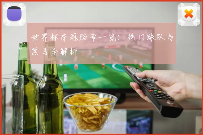 世界杯夺冠赔率一览：热门球队与黑马全解析